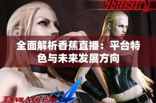 全面解析香蕉直播：平台特色与未来发展方向