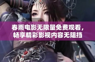 春雨电影无限量免费观看，畅享精彩影视内容无阻挡