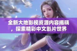 全新大地影视资源内容揭晓，探索精彩中文影片世界