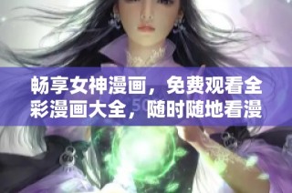 畅享女神漫画，免费观看全彩漫画大全，随时随地看漫画