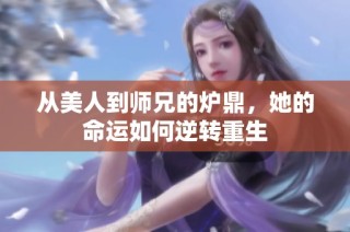 从美人到师兄的炉鼎，她的命运如何逆转重生