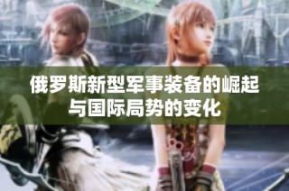 俄罗斯新型军事装备的崛起与国际局势的变化