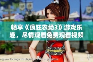 畅享《疯狂农场3》游戏乐趣，尽情观看免费观看视频攻略