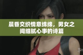 晨昏交织情意绵绵，男女之间细腻心事的诗篇