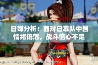 日媒分析：面对日本队中国情绪低落，战斗信心不足