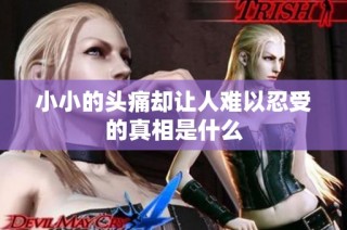 小小的头痛却让人难以忍受的真相是什么
