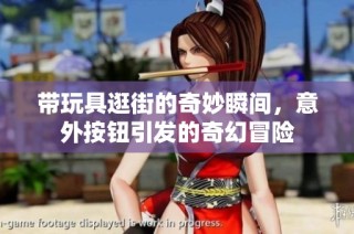 带玩具逛街的奇妙瞬间，意外按钮引发的奇幻冒险