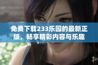 免费下载233乐园的最新正版，畅享精彩内容与乐趣