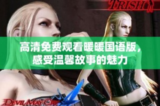 高清免费观看暖暖国语版，感受温馨故事的魅力
