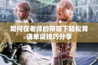 如何在老师的带领下轻松背诵单词技巧分享