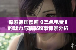 探索韩国漫画《三色电费》的魅力与精彩故事背景分析
