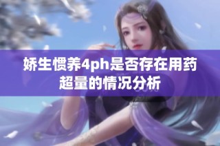 娇生惯养4ph是否存在用药超量的情况分析