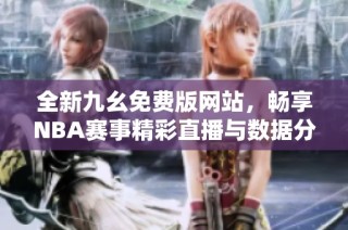 全新九幺免费版网站，畅享NBA赛事精彩直播与数据分析