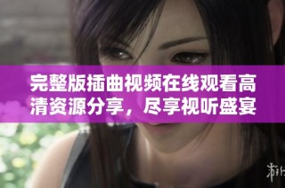 完整版插曲视频在线观看高清资源分享，尽享视听盛宴