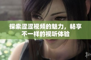 探索涩涩视频的魅力，畅享不一样的视听体验