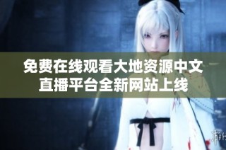 免费在线观看大地资源中文直播平台全新网站上线