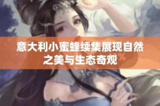 意大利小蜜蜂续集展现自然之美与生态奇观