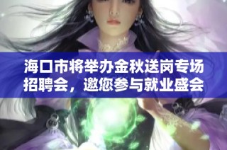 海口市将举办金秋送岗专场招聘会，邀您参与就业盛会