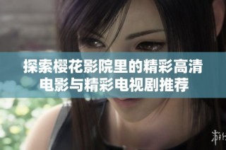 探索樱花影院里的精彩高清电影与精彩电视剧推荐