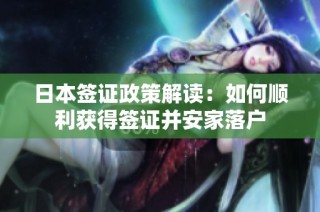 日本签证政策解读：如何顺利获得签证并安家落户