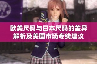 欧美尺码与日本尺码的差异解析及美国市场专线建议