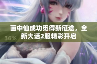 画中仙成功觅得新征途，全新大话2服精彩开启