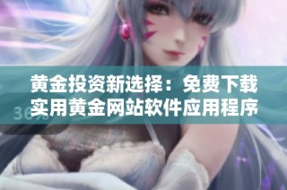 黄金投资新选择：免费下载实用黄金网站软件应用程序