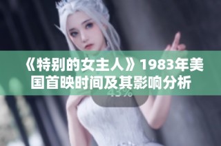 《特别的女主人》1983年美国首映时间及其影响分析