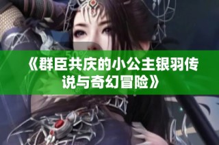 《群臣共庆的小公主银羽传说与奇幻冒险》