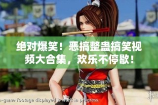 绝对爆笑！恶搞整蛊搞笑视频大合集，欢乐不停歇！