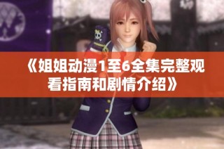 《姐姐动漫1至6全集完整观看指南和剧情介绍》