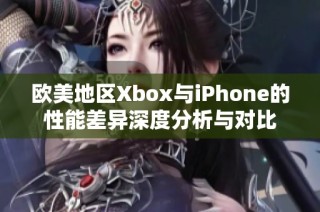 欧美地区Xbox与iPhone的性能差异深度分析与对比