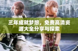 三年成就梦想，免费高清资源大全分享与探索