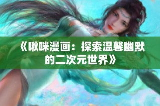《啾咪漫画：探索温馨幽默的二次元世界》