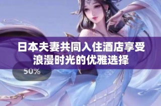 日本夫妻共同入住酒店享受浪漫时光的优雅选择