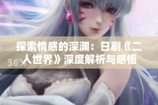 探索情感的深渊：日剧《二人世界》深度解析与感悟