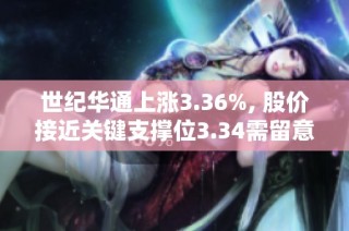 世纪华通上涨3.36%, 股价接近关键支撑位3.34需留意