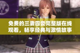 免费的三妻四妾完整版在线观看，畅享经典与激情故事