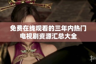 免费在线观看的三年内热门电视剧资源汇总大全