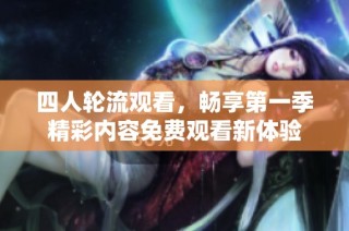 四人轮流观看，畅享第一季精彩内容免费观看新体验
