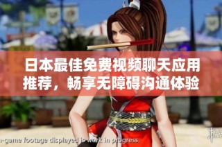 日本最佳免费视频聊天应用推荐，畅享无障碍沟通体验