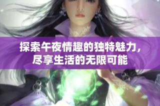 探索午夜情趣的独特魅力，尽享生活的无限可能