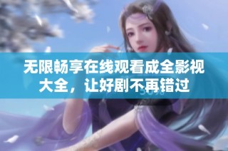 无限畅享在线观看成全影视大全，让好剧不再错过