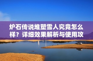 炉石传说堆塑雪人究竟怎么样？详细效果解析与使用攻略