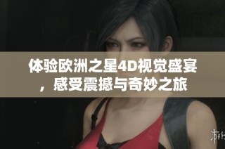 体验欧洲之星4D视觉盛宴，感受震撼与奇妙之旅