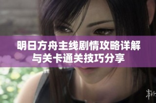明日方舟主线剧情攻略详解与关卡通关技巧分享