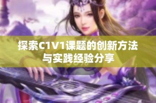 探索C1V1课题的创新方法与实践经验分享
