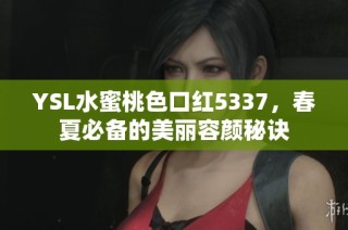 YSL水蜜桃色口红5337，春夏必备的美丽容颜秘诀