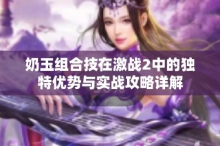 奶玉组合技在激战2中的独特优势与实战攻略详解