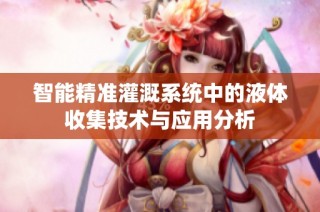 智能精准灌溉系统中的液体收集技术与应用分析